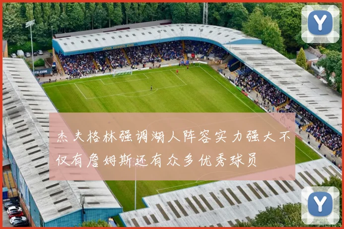 杰夫格林强调湖人阵容实力强大不仅有詹姆斯还有众多优秀球员