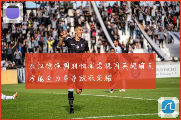 杰拉德强调利物浦需稳固英超前五方能全力争夺欧冠荣耀