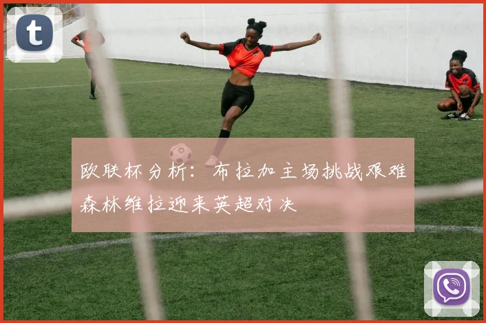欧联杯分析：布拉加主场挑战艰难森林维拉迎来英超对决