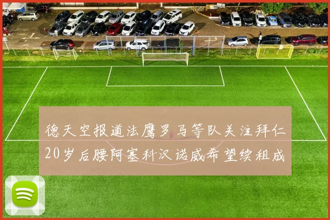 德天空报道法鹰罗马等队关注拜仁20岁后腰阿塞科汉诺威希望续租成功