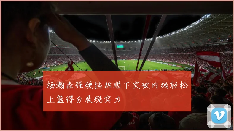 杨瀚森强硬挡拆顺下突破内线轻松上篮得分展现实力