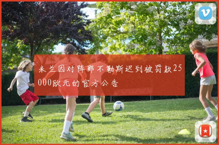 米兰因对阵那不勒斯迟到被罚款25000欧元的官方公告