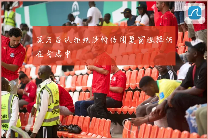 莱万否认拒绝沙特传闻夏窗选择仍在考虑中
